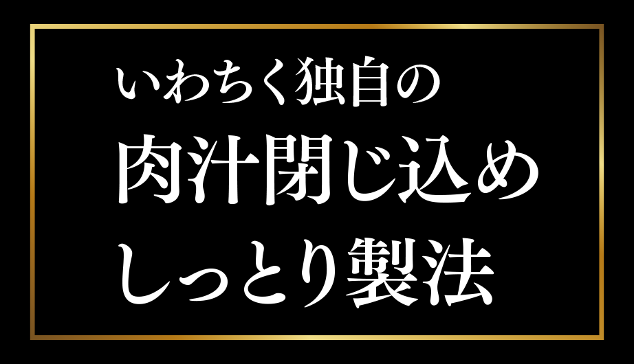 いわちく独自の肉汁閉じ込めしっとり製法